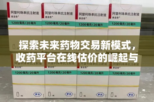 海口探索未来药物交易新模式，收药平台在线估价的崛起与影响