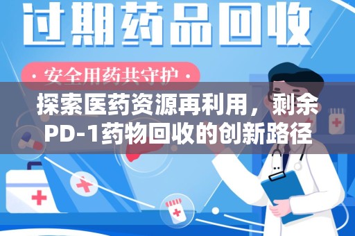 海口探索医药资源再利用，剩余PD-1药物回收的创新路径与社会价值
