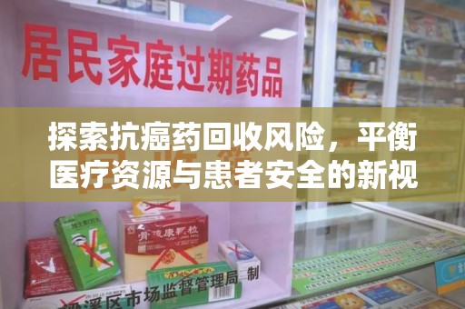 海口探索抗癌药回收风险，平衡医疗资源与患者安全的新视角