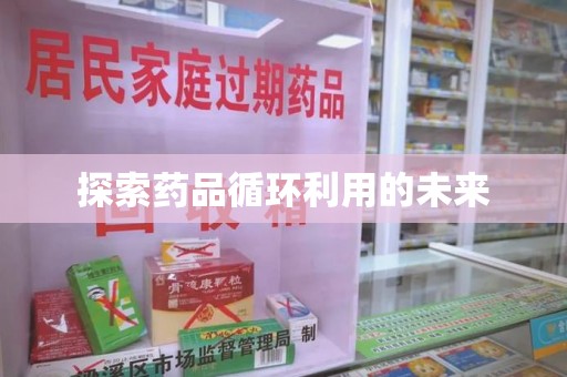 海口探索药品循环利用的未来