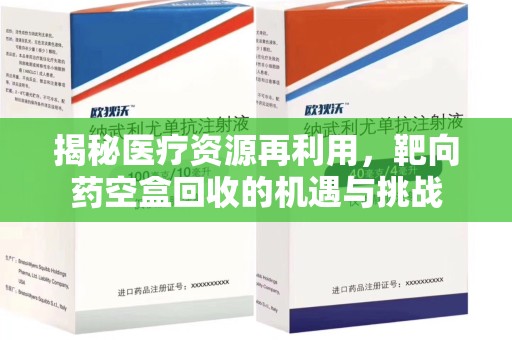 海口揭秘医疗资源再利用，靶向药空盒回收的机遇与挑战