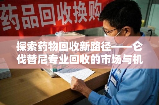 海口探索药物回收新路径——仑伐替尼专业回收的市场与机遇