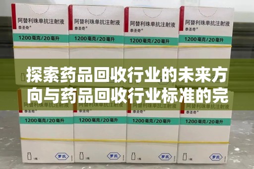 海口探索药品回收行业的未来方向与药品回收行业标准的完善