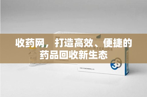 海口收药网，打造高效、便捷的药品回收新生态