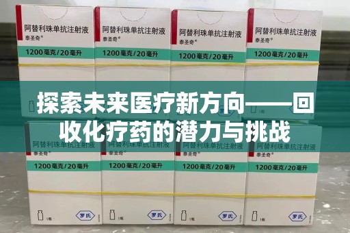 海口探索未来医疗新方向——回收化疗药的潜力与挑战