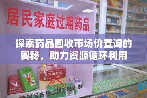 海口探索药品回收市场价查询的奥秘，助力资源循环利用