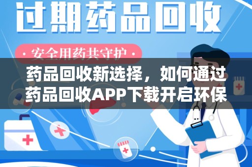 海口药品回收新选择，如何通过药品回收APP下载开启环保生活