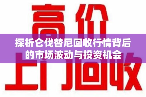 海口探析仑伐替尼回收行情背后的市场波动与投资机会
