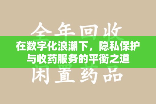 海口在数字化浪潮下，隐私保护与收药服务的平衡之道