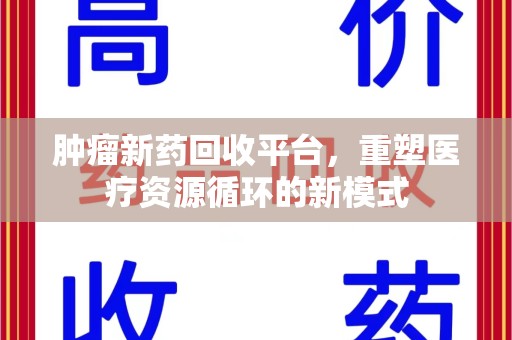 海口肿瘤新药回收平台，重塑医疗资源循环的新模式