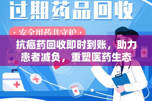 海口抗癌药回收即时到账，助力患者减负，重塑医药生态