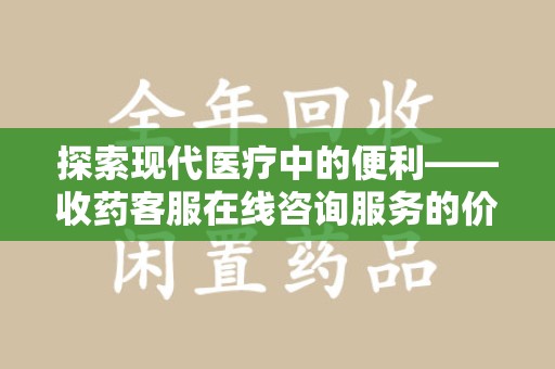 海口探索现代医疗中的便利——收药客服在线咨询服务的价值与未来