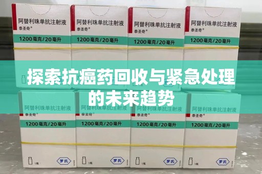 海口探索抗癌药回收与紧急处理的未来趋势