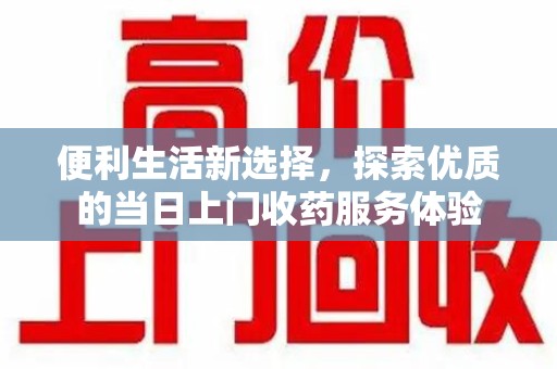 海口便利生活新选择，探索优质的当日上门收药服务体验