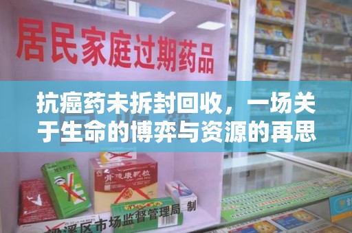 海口抗癌药未拆封回收，一场关于生命的博弈与资源的再思考