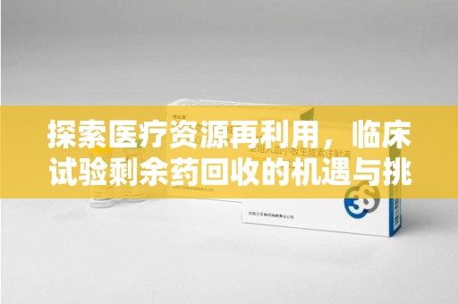 海口探索医疗资源再利用，临床试验剩余药回收的机遇与挑战