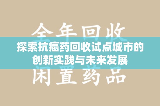 海口探索抗癌药回收试点城市的创新实践与未来发展
