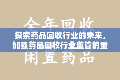 海口探索药品回收行业的未来，加强药品回收行业监管的重要性