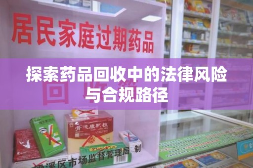 海口探索药品回收中的法律风险与合规路径