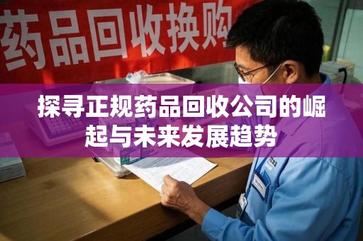 海口探寻正规药品回收公司的崛起与未来发展趋势