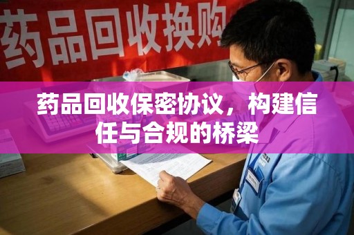 海口药品回收保密协议，构建信任与合规的桥梁