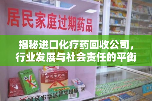 海口揭秘进口化疗药回收公司，行业发展与社会责任的平衡