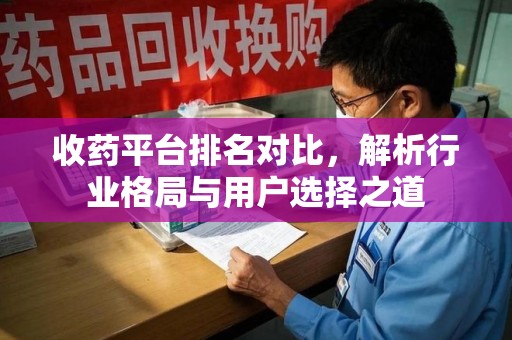 海口收药平台排名对比，解析行业格局与用户选择之道
