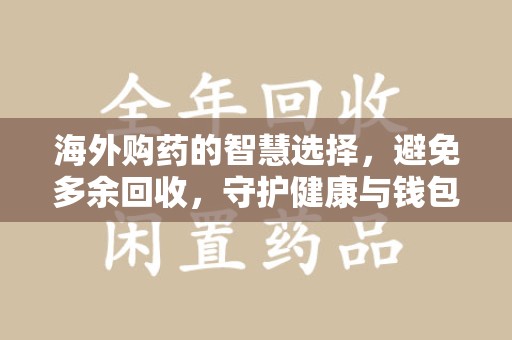 海口海外购药的智慧选择，避免多余回收，守护健康与钱包