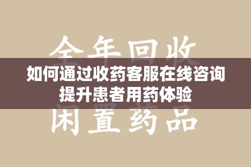 海口如何通过收药客服在线咨询提升患者用药体验