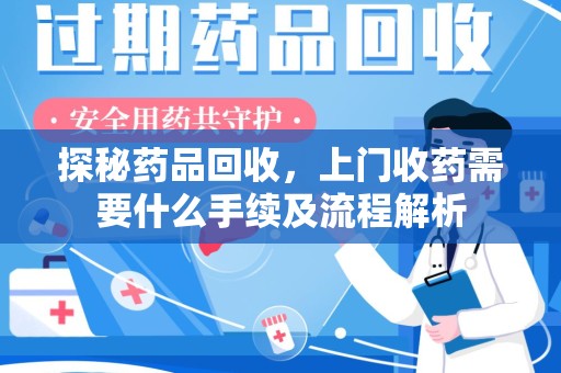 海口探秘药品回收，上门收药需要什么手续及流程解析