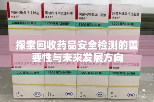 海口探索回收药品安全检测的重要性与未来发展方向