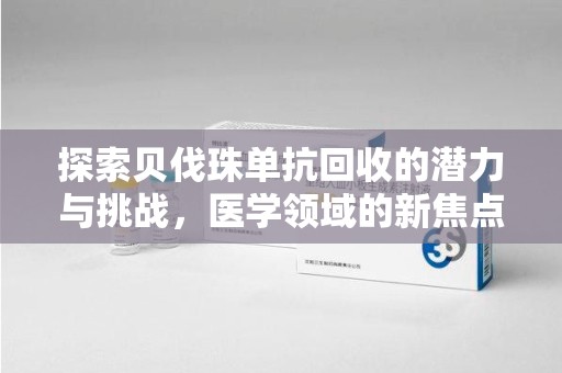 海口探索贝伐珠单抗回收的潜力与挑战，医学领域的新焦点