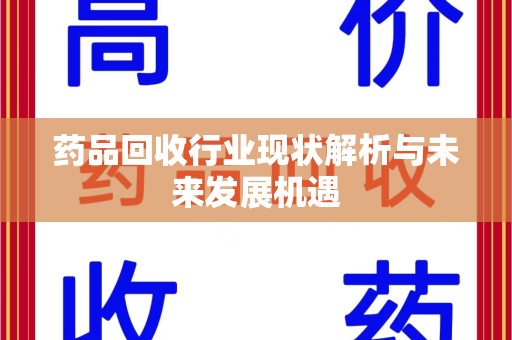 海口药品回收行业现状解析与未来发展机遇