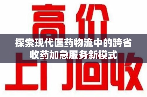 海口探索现代医药物流中的跨省收药加急服务新模式