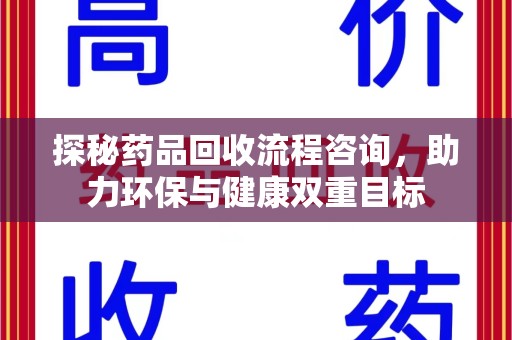 海口探秘药品回收流程咨询，助力环保与健康双重目标