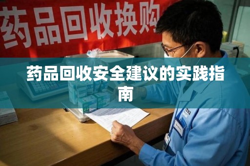 海口药品回收安全建议的实践指南