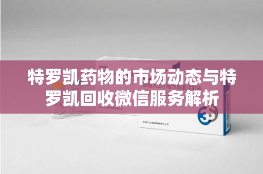 海口特罗凯药物的市场动态与特罗凯回收微信服务解析