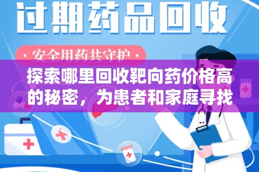 海口探索哪里回收靶向药价格高的秘密，为患者和家庭寻找最优解