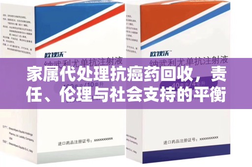 海口家属代处理抗癌药回收，责任、伦理与社会支持的平衡