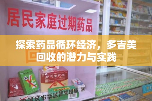 海口探索药品循环经济，多吉美回收的潜力与实践