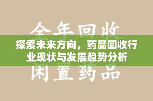 海口探索未来方向，药品回收行业现状与发展趋势分析