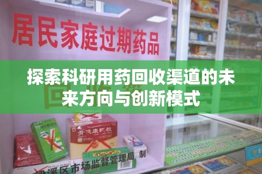 海口探索科研用药回收渠道的未来方向与创新模式