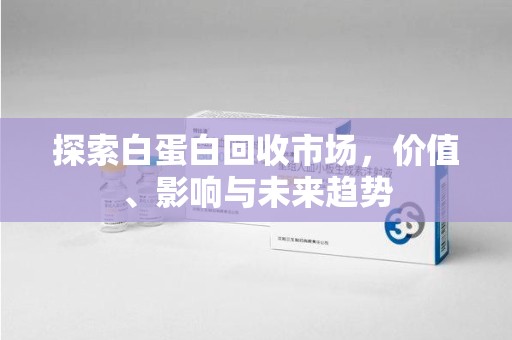 海口探索白蛋白回收市场，价值、影响与未来趋势