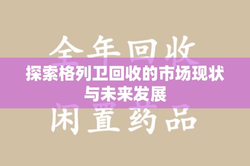 海口探索格列卫回收的市场现状与未来发展
