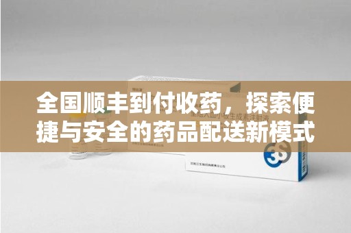 海口全国顺丰到付收药，探索便捷与安全的药品配送新模式