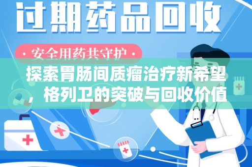海口探索胃肠间质瘤治疗新希望，格列卫的突破与回收价值