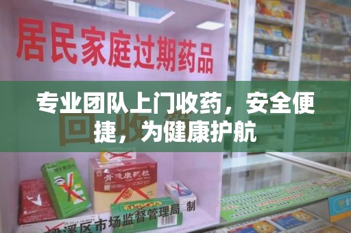 海口专业团队上门收药，安全便捷，为健康护航
