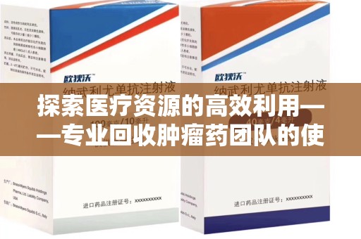 海口探索医疗资源的高效利用——专业回收肿瘤药团队的使命与实践