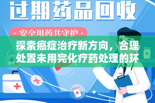 海口探索癌症治疗新方向，合理处置未用完化疗药处理的环保路径