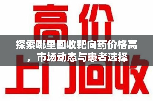 海口探索哪里回收靶向药价格高，市场动态与患者选择